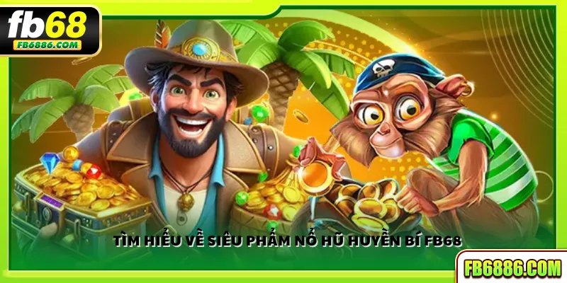 Tìm hiểu về siêu phẩm nổ hũ Huyền Bí FB68
