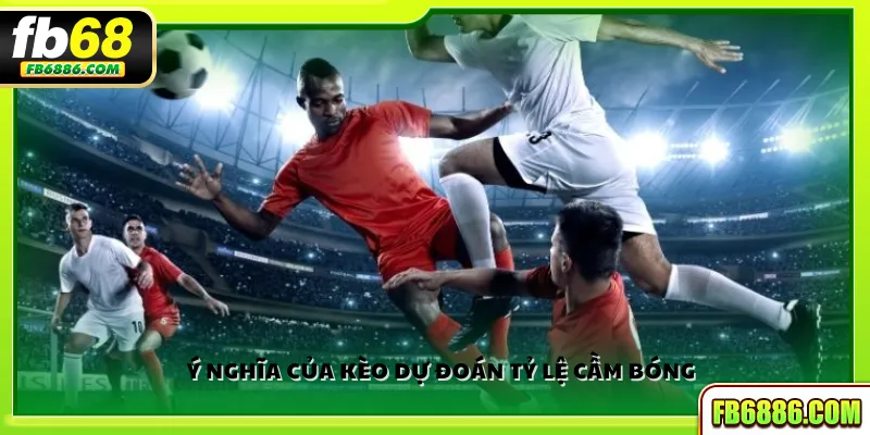 Ý nghĩa của kèo dự đoán tỷ lệ cầm bóng