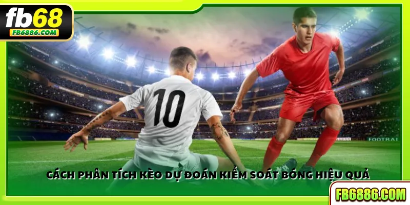 Cách phân tích kèo dự đoán kiểm soát bóng hiệu quả