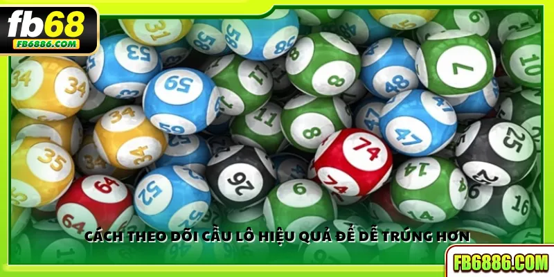 Cách theo dõi cầu lô hiệu quả để dễ trúng hơn